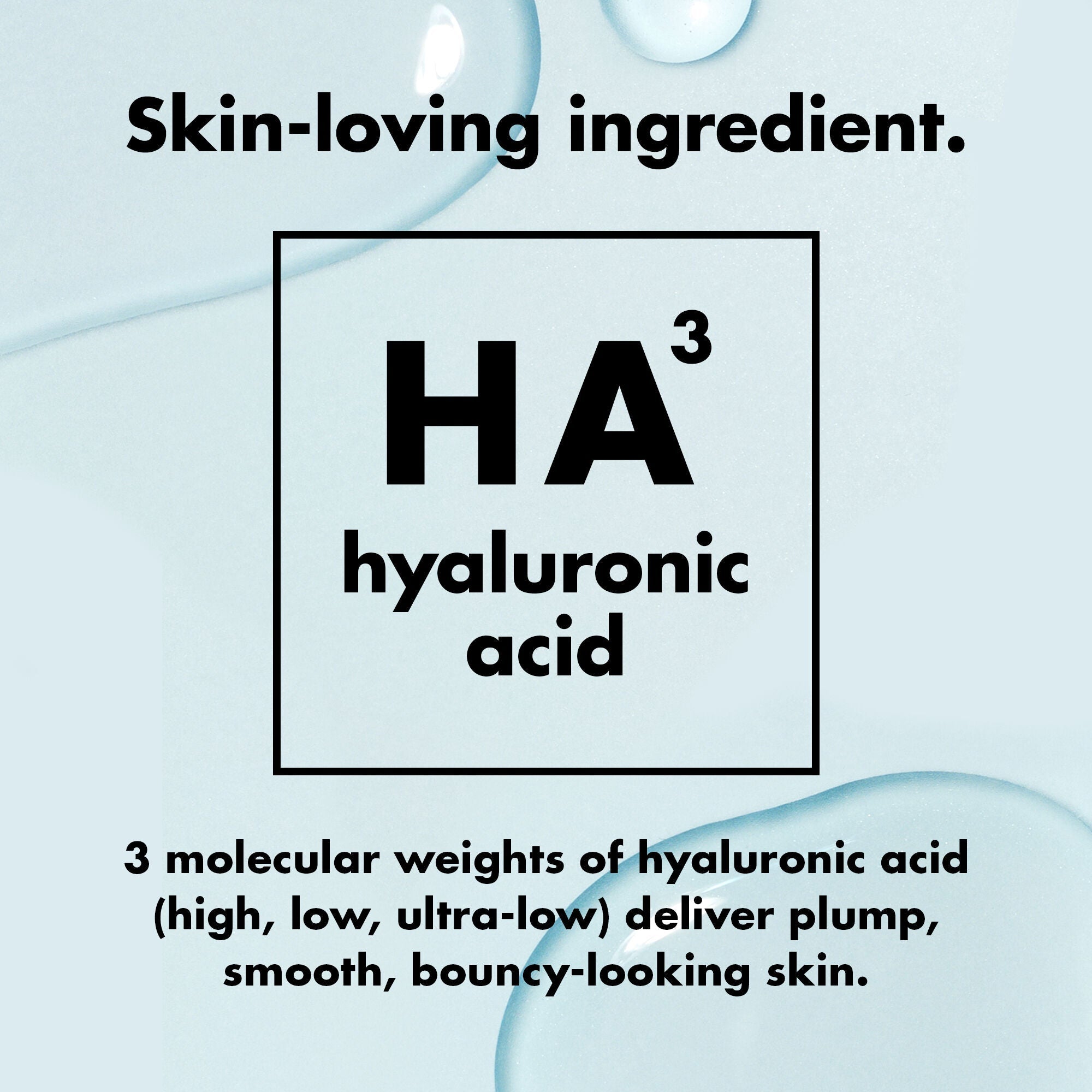 Triple Bounce Serum Ingredient: Hyaluronic Acid for plump, smooth, bouncy-looking skin